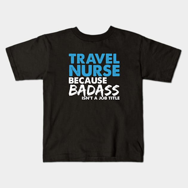 Travel nurse because badass isn't a job title. Suitable presents for him and her Kids T-Shirt by SerenityByAlex